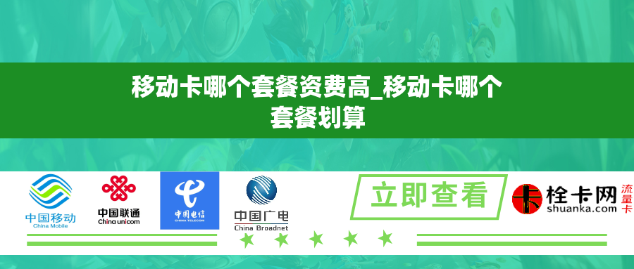 移动卡哪个套餐资费高_移动卡哪个套餐划算