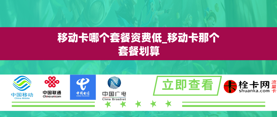移动卡哪个套餐资费低_移动卡那个套餐划算