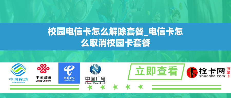 校园电信卡怎么解除套餐_电信卡怎么取消校园卡套餐