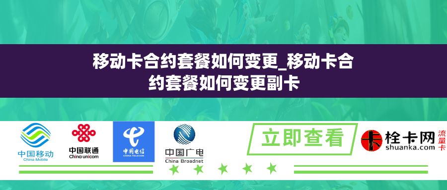 移动卡合约套餐如何变更_移动卡合约套餐如何变更副卡