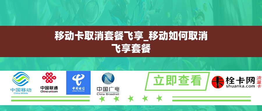 移动卡取消套餐飞享_移动如何取消飞享套餐