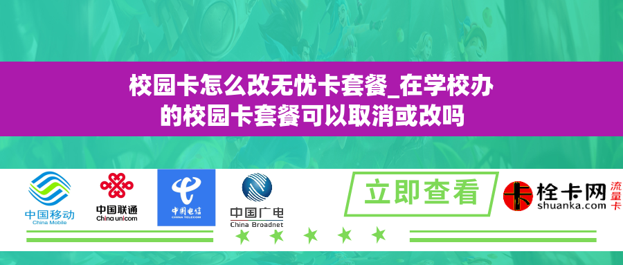 校园卡怎么改无忧卡套餐_在学校办的校园卡套餐可以取消或改吗 校园卡怎么改无忧卡套餐_在学校办的校园卡套餐可以取消或改吗