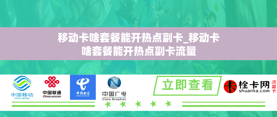 移动卡啥套餐能开热点副卡_移动卡啥套餐能开热点副卡流量
