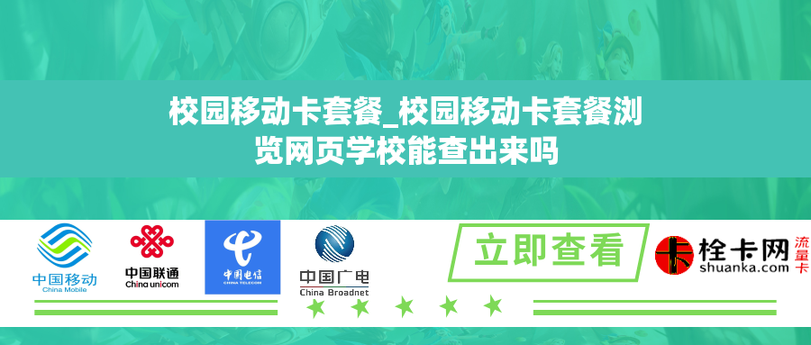 校园移动卡套餐_校园移动卡套餐浏览网页学校能查出来吗
