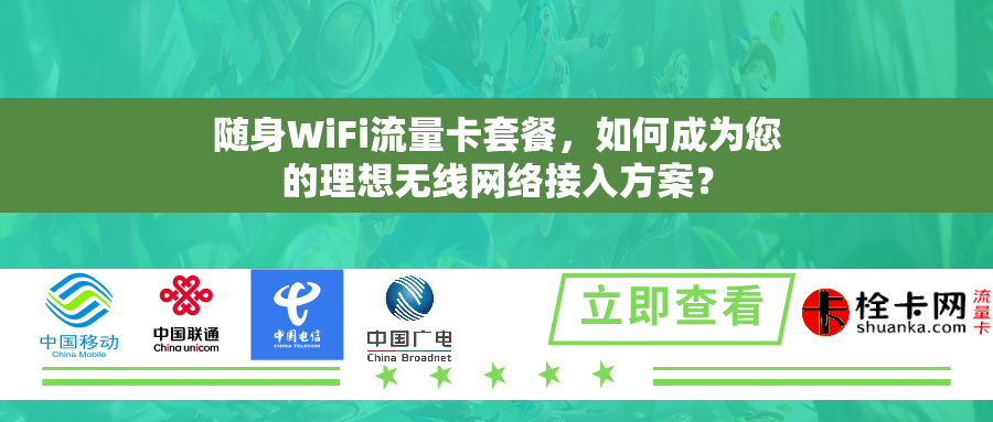 随身WiFi流量卡套餐,如何成为您的理想无线网络接入方案? 随身WiFi流量卡套餐,如何成为您的理想无线网络接入方案?