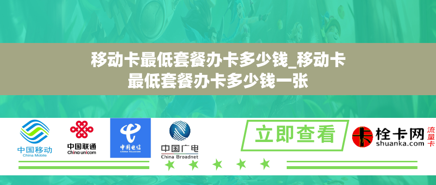 移动卡最低套餐办卡多少钱_移动卡最低套餐办卡多少钱一张 移动卡最低套餐办卡多少钱_移动卡最低套餐办卡多少钱一张