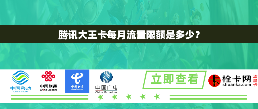 腾讯大王卡每月流量限额是多少? 腾讯大王卡每月流量限额是多少?