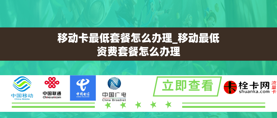 移动卡最低套餐怎么办理_移动最低资费套餐怎么办理