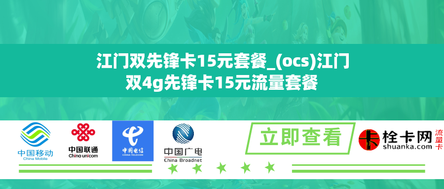江门双先锋卡15元套餐_(ocs)江门双4g先锋卡15元流量套餐
