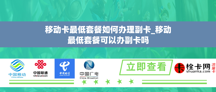 移动卡最低套餐如何办理副卡_移动最低套餐可以办副卡吗 移动卡最低套餐如何办理副卡_移动最低套餐可以办副卡吗