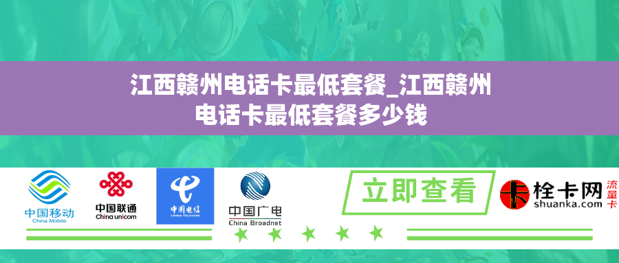 江西赣州电话卡最低套餐_江西赣州电话卡最低套餐多少钱 江西赣州电话卡最低套餐_江西赣州电话卡最低套餐多少钱