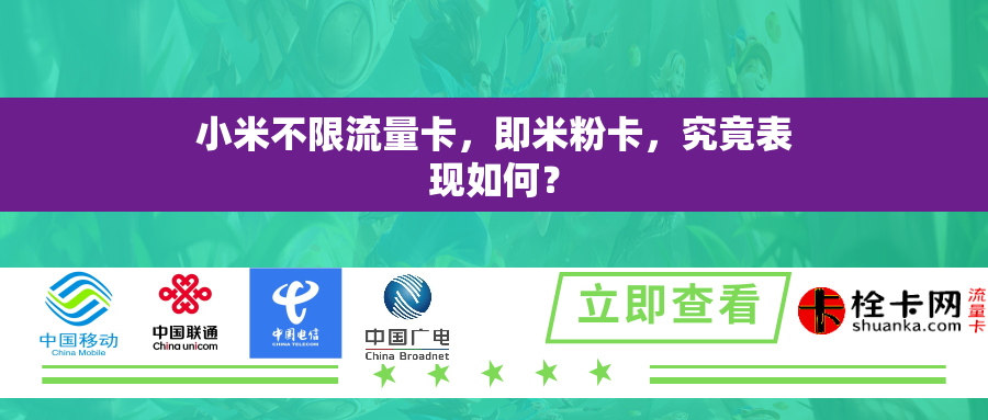 详细阅读:小米不限流量卡,即米粉卡,究竟表现如何? 小米不限流量卡,即米粉卡,究竟表现如何?