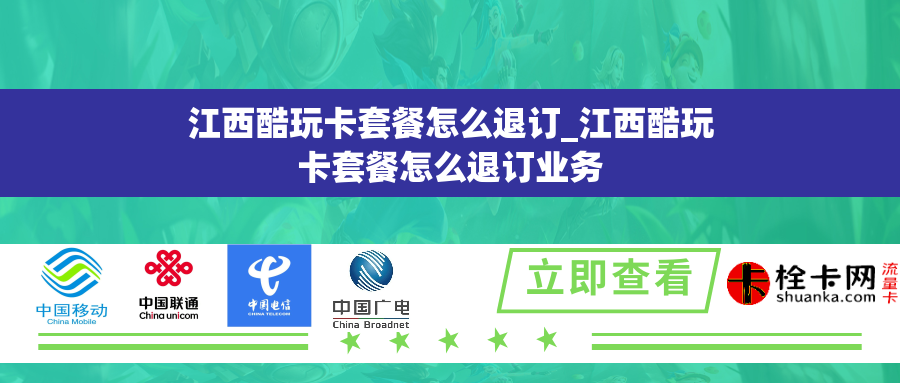 江西酷玩卡套餐怎么退订_江西酷玩卡套餐怎么退订业务 江西酷玩卡套餐怎么退订_江西酷玩卡套餐怎么退订业务
