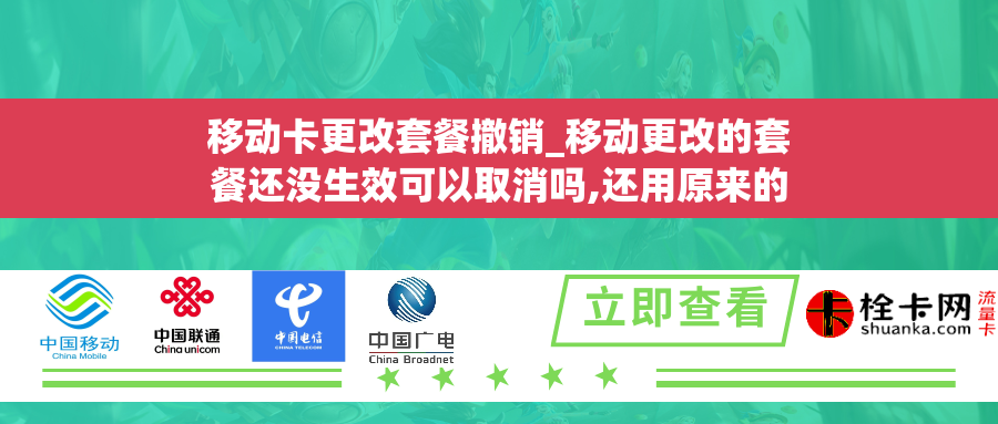 移动卡更改套餐撤销_移动更改的套餐还没生效可以取消吗,还用原来的套餐