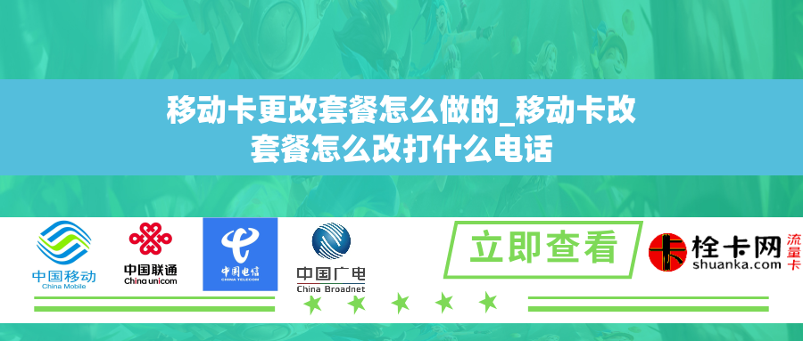 移动卡更改套餐怎么做的_移动卡改套餐怎么改打什么电话 移动卡更改套餐怎么做的_移动卡改套餐怎么改打什么电话