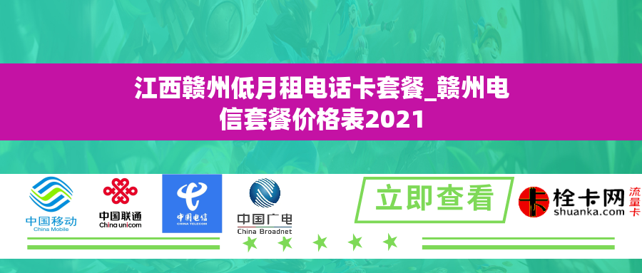 江西赣州低月租电话卡套餐_赣州电信套餐价格表2021