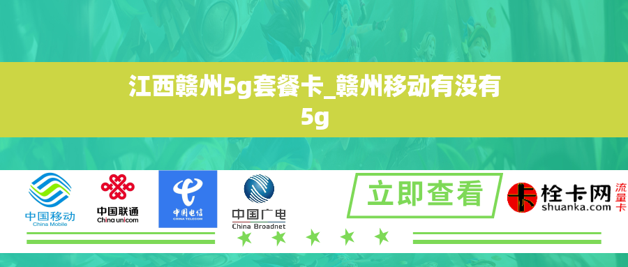 江西赣州5g套餐卡_赣州移动有没有5g