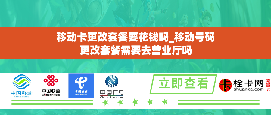 移动卡更改套餐要花钱吗_移动号码更改套餐需要去营业厅吗