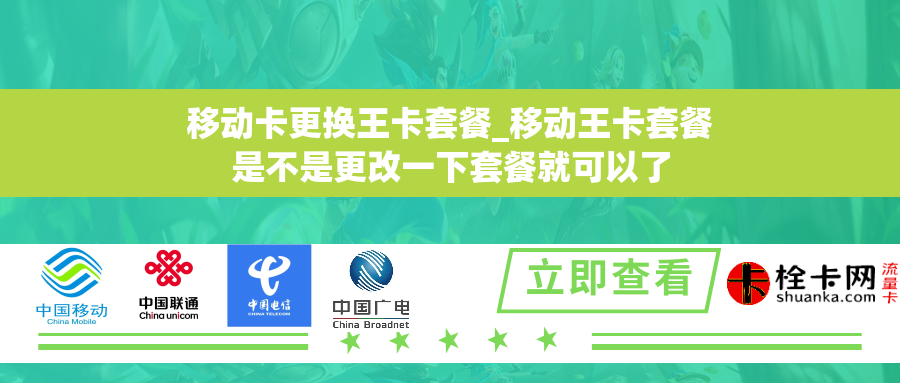 移动卡更换王卡套餐_移动王卡套餐是不是更改一下套餐就可以了 移动卡更换王卡套餐_移动王卡套餐是不是更改一下套餐就可以了