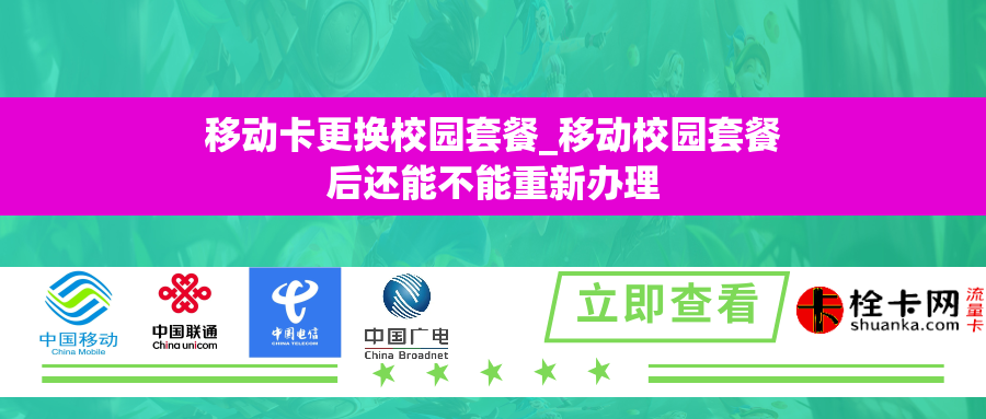 移动卡更换校园套餐_移动校园套餐后还能不能重新办理