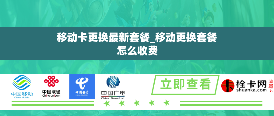 移动卡更换最新套餐_移动更换套餐怎么收费