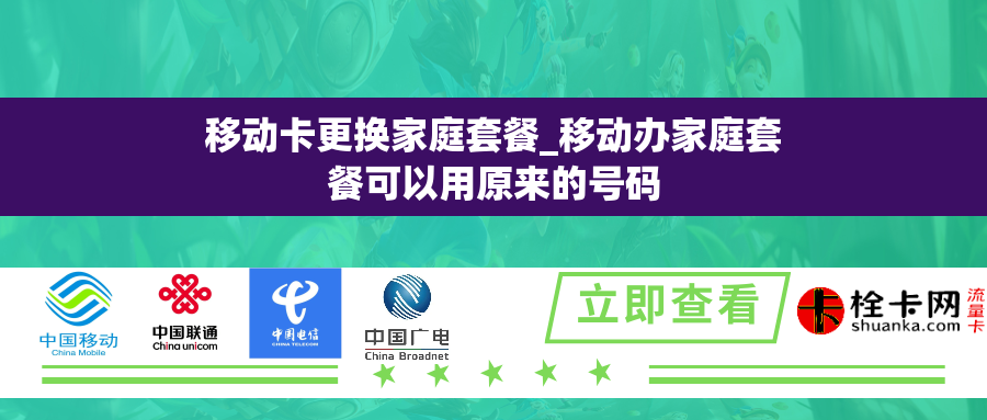 移动卡更换家庭套餐_移动办家庭套餐可以用原来的号码 移动卡更换家庭套餐_移动办家庭套餐可以用原来的号码