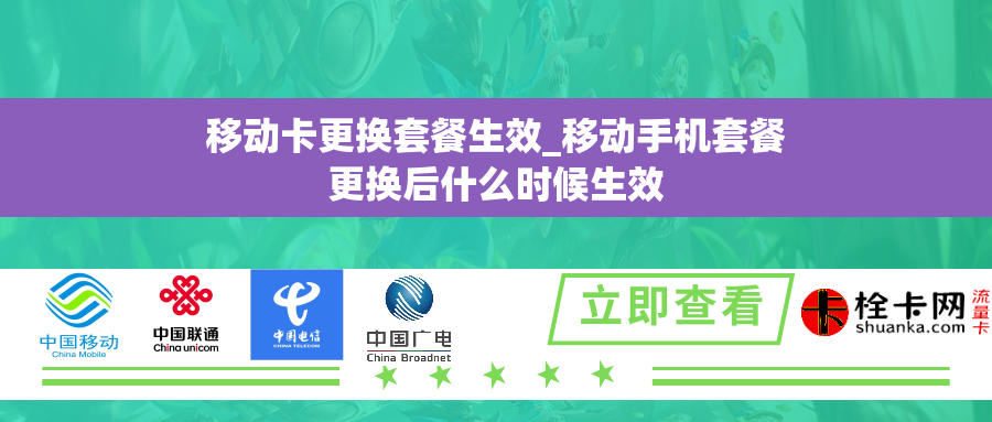 移动卡更换套餐生效_移动手机套餐更换后什么时候生效 移动卡更换套餐生效_移动手机套餐更换后什么时候生效