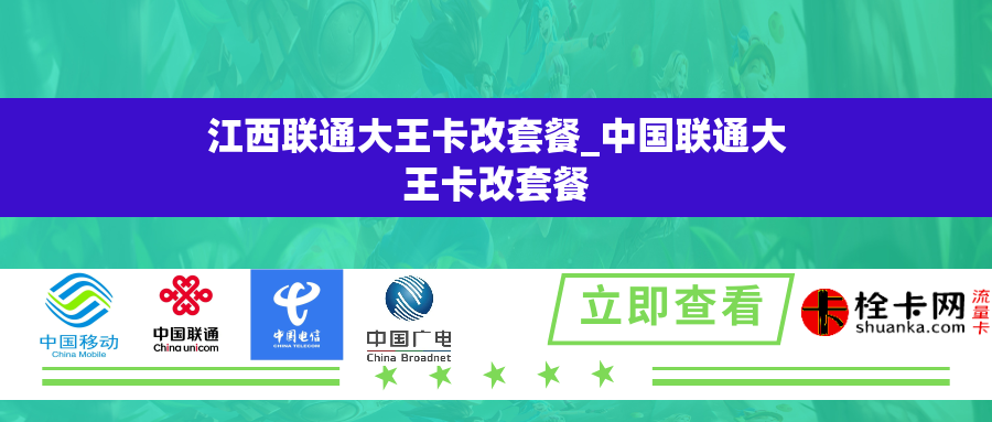 江西联通大王卡改套餐_中国联通大王卡改套餐