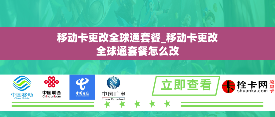 移动卡更改全球通套餐_移动卡更改全球通套餐怎么改