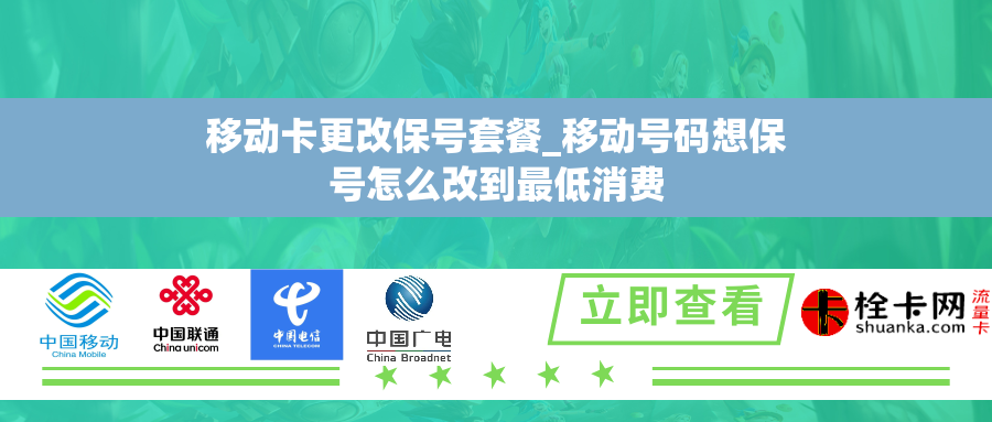 移动卡更改保号套餐_移动号码想保号怎么改到最低消费
