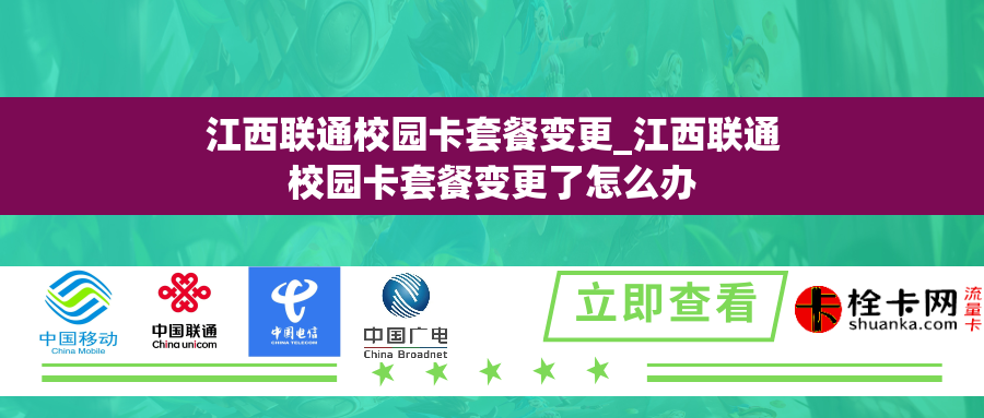 江西联通校园卡套餐变更_江西联通校园卡套餐变更了怎么办