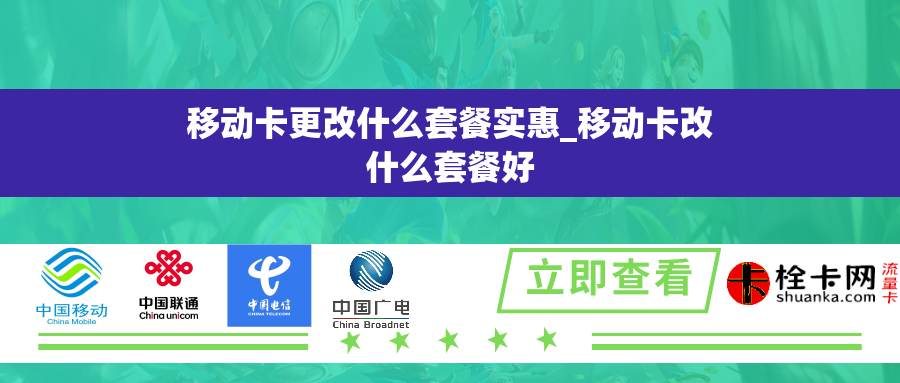 移动卡更改什么套餐实惠_移动卡改什么套餐好