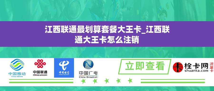 江西联通最划算套餐大王卡_江西联通大王卡怎么注销