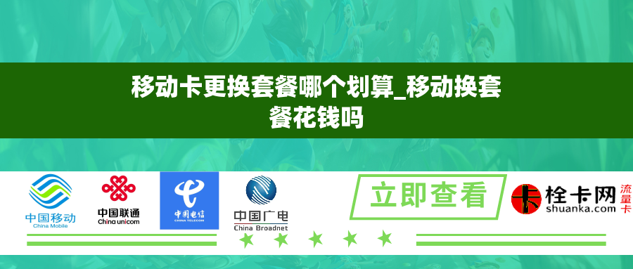 移动卡更换套餐哪个划算_移动换套餐花钱吗