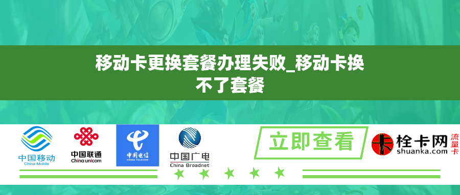 移动卡更换套餐办理失败_移动卡换不了套餐 移动卡更换套餐办理失败_移动卡换不了套餐