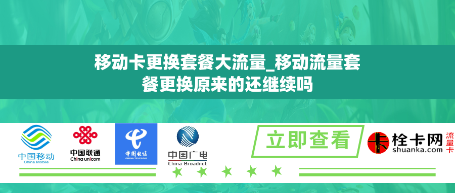 移动卡更换套餐大流量_移动流量套餐更换原来的还继续吗 移动卡更换套餐大流量_移动流量套餐更换原来的还继续吗