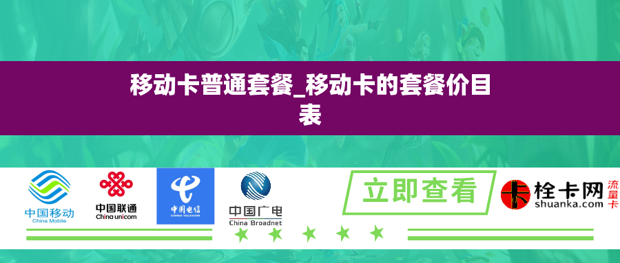 移动卡普通套餐_移动卡的套餐价目表