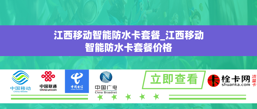 江西移动智能防水卡套餐_江西移动智能防水卡套餐价格