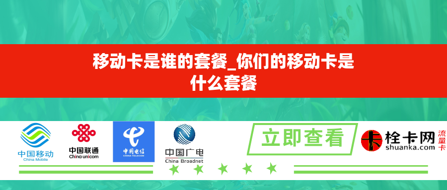 移动卡是谁的套餐_你们的移动卡是什么套餐