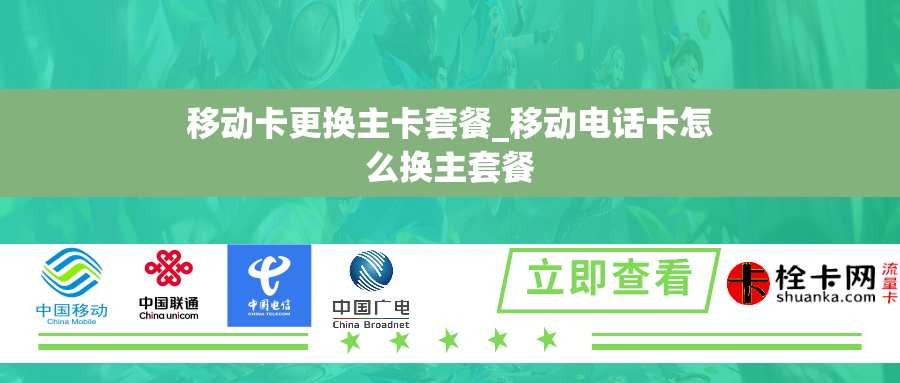 移动卡更换主卡套餐_移动电话卡怎么换主套餐