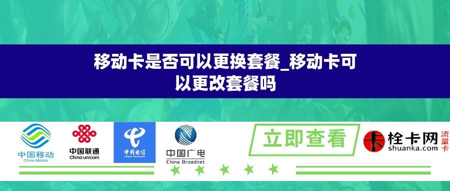 移动卡是否可以更换套餐_移动卡可以更改套餐吗