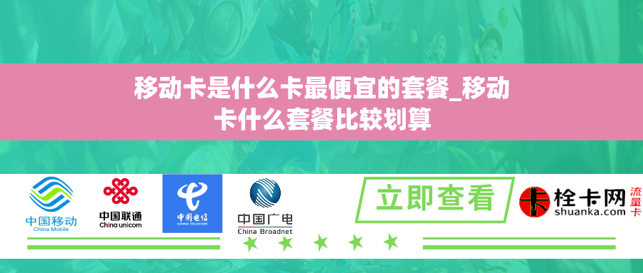 移动卡是什么卡最便宜的套餐_移动卡什么套餐比较划算 移动卡是什么卡最便宜的套餐_移动卡什么套餐比较划算