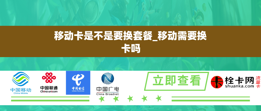 移动卡是不是要换套餐_移动需要换卡吗