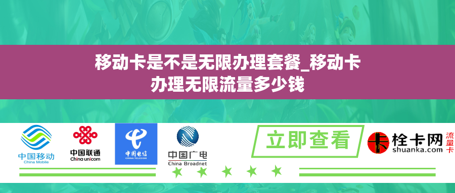 移动卡是不是无限办理套餐_移动卡办理无限流量多少钱