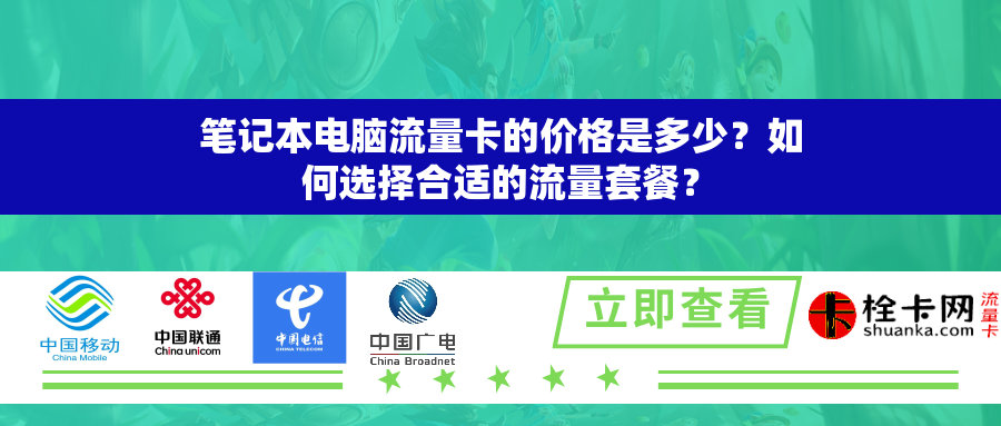 笔记本电脑流量卡的价格是多少？如何选择合适的流量套餐？