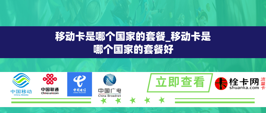 移动卡是哪个国家的套餐_移动卡是哪个国家的套餐好