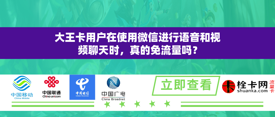 大王卡用户在使用微信进行语音和视频聊天时，真的免流量吗？