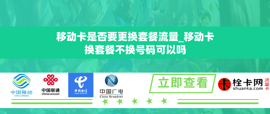 移动卡是否要更换套餐流量_移动卡换套餐不换号码可以吗 移动卡是否要更换套餐流量_移动卡换套餐不换号码可以吗