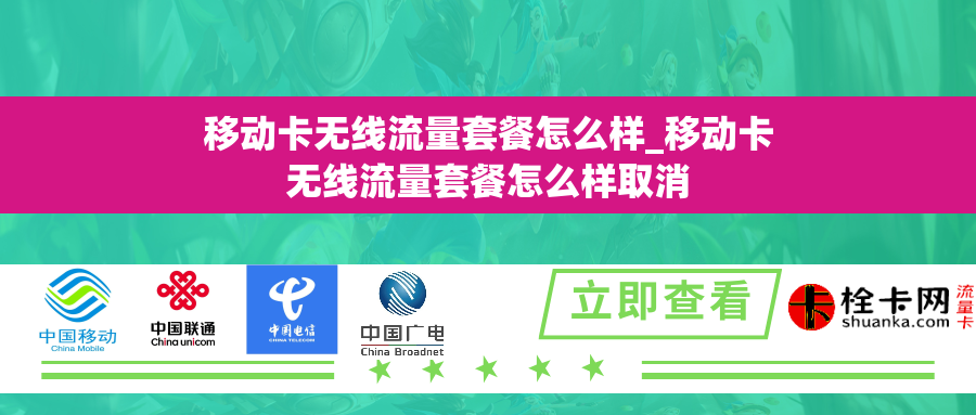 移动卡无线流量套餐怎么样_移动卡无线流量套餐怎么样取消