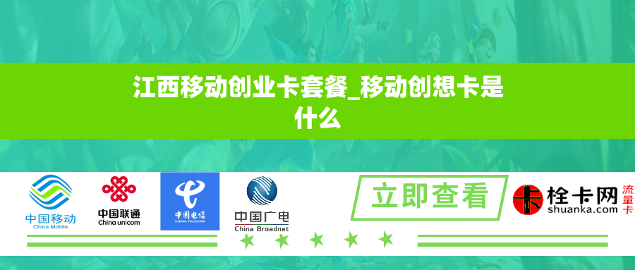 江西移动创业卡套餐_移动创想卡是什么